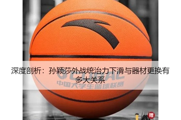 深度剖析：孙颖莎外战统治力下滑与器材更换有多大关系